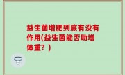 益生菌增肥到底有没有作用(益生菌能否助增体重？)