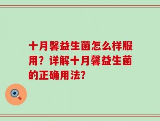 十月馨益生菌怎么样服用？详解十月馨益生菌的正确用法？