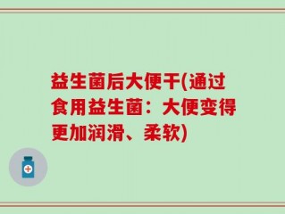 益生菌后大便干(通过食用益生菌：大便变得更加润滑、柔软)