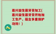嘉兴益生菌牙膏加工(嘉兴益生菌牙膏开始加工生产，蕴含多重保护功效！)
