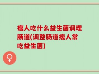 瘦人吃什么益生菌调理肠道(调整肠道瘦人常吃益生菌)