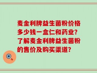麦金利牌益生菌粉价格多少钱一盒仁和药业？了解麦金利牌益生菌粉的售价及购买渠道？