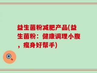 益生菌粉减肥产品(益生菌粉：健康调理小腹，瘦身好帮手)