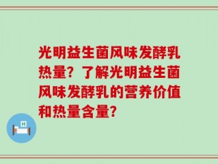 光明益生菌风味发酵乳热量？了解光明益生菌风味发酵乳的营养价值和热量含量？