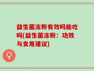 益生菌冻粉有效吗能吃吗(益生菌冻粉：功效与食用建议)