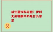 益生菌饮料无糖？伊利无蔗糖酸牛奶是什么意思