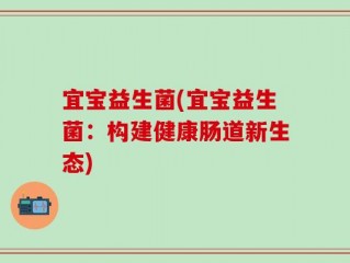 宜宝益生菌(宜宝益生菌：构建健康肠道新生态)