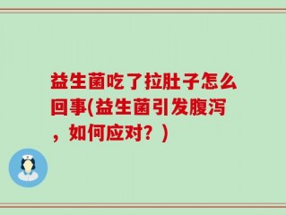 益生菌吃了拉肚子怎么回事(益生菌引发腹泻，如何应对？)