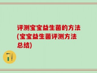 评测宝宝益生菌的方法(宝宝益生菌评测方法总结)