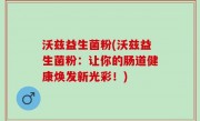 沃兹益生菌粉(沃兹益生菌粉：让你的肠道健康焕发新光彩！)