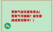 胃胀气益生菌有用么(胃胀气可缓解？益生菌或成有效帮手！)