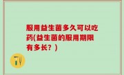 服用益生菌多久可以吃药(益生菌的服用期限有多长？)