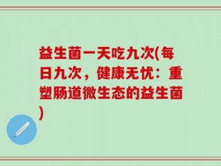 益生菌一天吃九次(每日九次，健康无忧：重塑肠道微生态的益生菌)