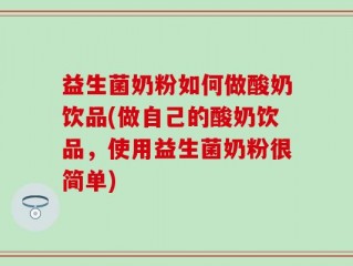 益生菌奶粉如何做酸奶饮品(做自己的酸奶饮品，使用益生菌奶粉很简单)
