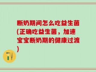 断奶期间怎么吃益生菌(正确吃益生菌，加速宝宝断奶期的健康过渡)