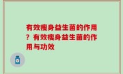 有效瘦身益生菌的作用？有效瘦身益生菌的作用与功效