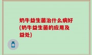 奶牛益生菌治什么病好(奶牛益生菌的应用及益处)
