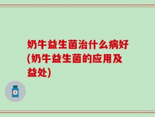 奶牛益生菌治什么病好(奶牛益生菌的应用及益处)
