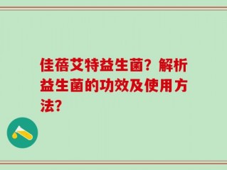 佳蓓艾特益生菌？解析益生菌的功效及使用方法？