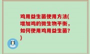 鸡用益生菌使用方法(增加鸡的微生物平衡，如何使用鸡用益生菌？)