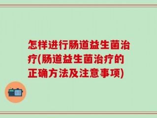 怎样进行肠道益生菌治疗(肠道益生菌治疗的正确方法及注意事项)