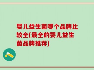 婴儿益生菌哪个品牌比较全(最全的婴儿益生菌品牌推荐)