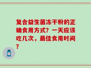 复合益生菌冻干粉的正确食用方式？一天应该吃几次，最佳食用时间？