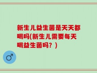 新生儿益生菌是天天都喝吗(新生儿需要每天喝益生菌吗？)