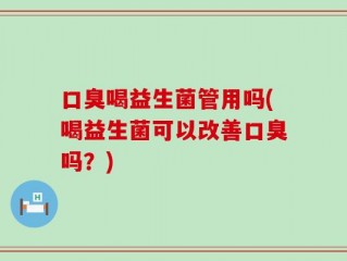 口臭喝益生菌管用吗(喝益生菌可以改善口臭吗？)