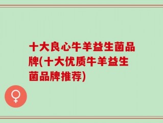 十大良心牛羊益生菌品牌(十大优质牛羊益生菌品牌推荐)