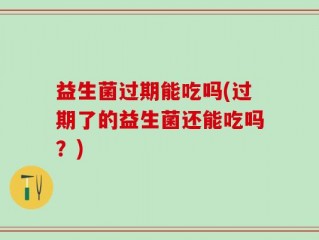 益生菌过期能吃吗(过期了的益生菌还能吃吗？)