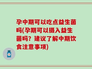 孕中期可以吃点益生菌吗(孕期可以摄入益生菌吗？建议了解中期饮食注意事项)
