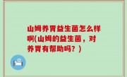 山姆养胃益生菌怎么样啊(山姆的益生菌，对养胃有帮助吗？)