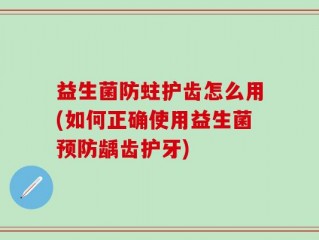 益生菌防蛀护齿怎么用(如何正确使用益生菌预防龋齿护牙)
