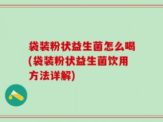 袋装粉状益生菌怎么喝(袋装粉状益生菌饮用方法详解)