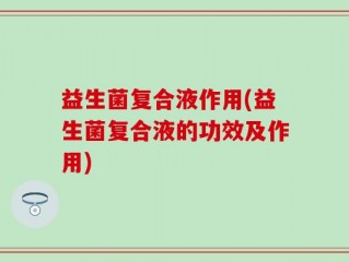 益生菌复合液作用(益生菌复合液的功效及作用)