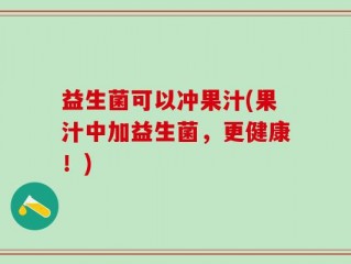 益生菌可以冲果汁(果汁中加益生菌，更健康！)