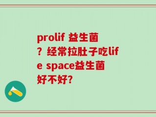 prolif 益生菌？经常拉肚子吃life space益生菌好不好？