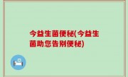 今益生菌便秘(今益生菌助您告别便秘)