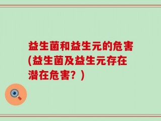 益生菌和益生元的危害(益生菌及益生元存在潜在危害？)