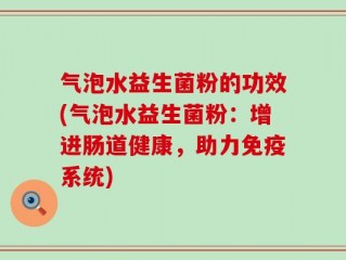气泡水益生菌粉的功效(气泡水益生菌粉：增进肠道健康，助力免疫系统)