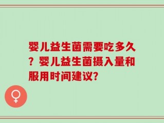 婴儿益生菌需要吃多久？婴儿益生菌摄入量和服用时间建议？