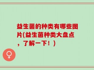 益生菌的种类有哪些图片(益生菌种类大盘点，了解一下！)