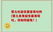 婴儿吃益生菌容易吐奶(婴儿食用益生菌易呕吐，该如何避免？)