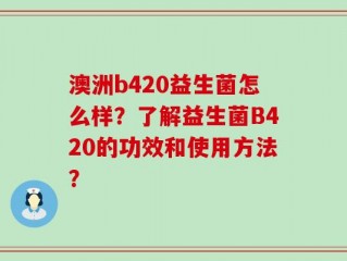 澳洲b420益生菌怎么样？了解益生菌B420的功效和使用方法？