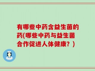 有哪些中药含益生菌的药(哪些中药与益生菌合作促进人体健康？)