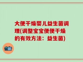 大便干燥婴儿益生菌调理(调整宝宝便便干燥的有效方法：益生菌)