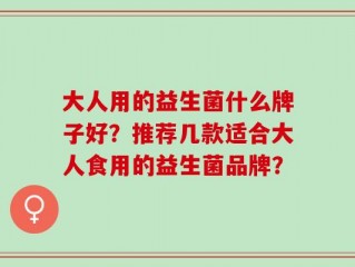 大人用的益生菌什么牌子好？推荐几款适合大人食用的益生菌品牌？