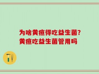 为啥黄疸得吃益生菌？黄疸吃益生菌管用吗