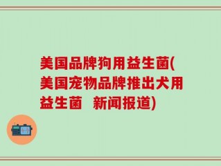 美国品牌狗用益生菌(美国宠物品牌推出犬用益生菌  新闻报道)
